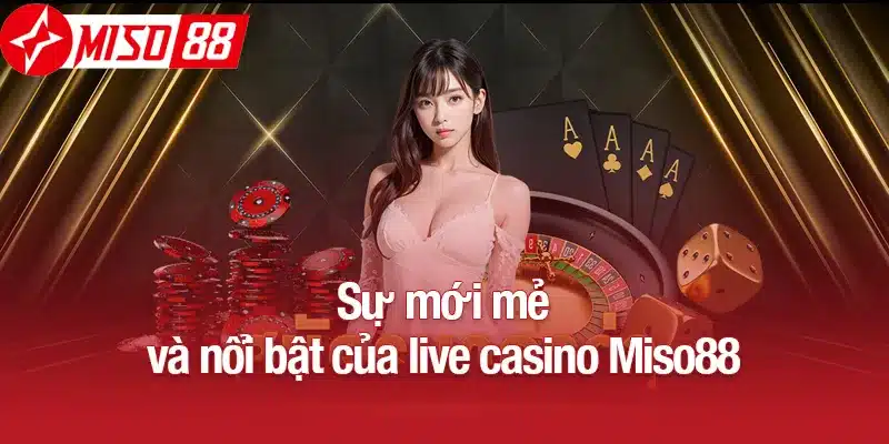 Sự mới mẻ và nổi bật của live casino Miso88