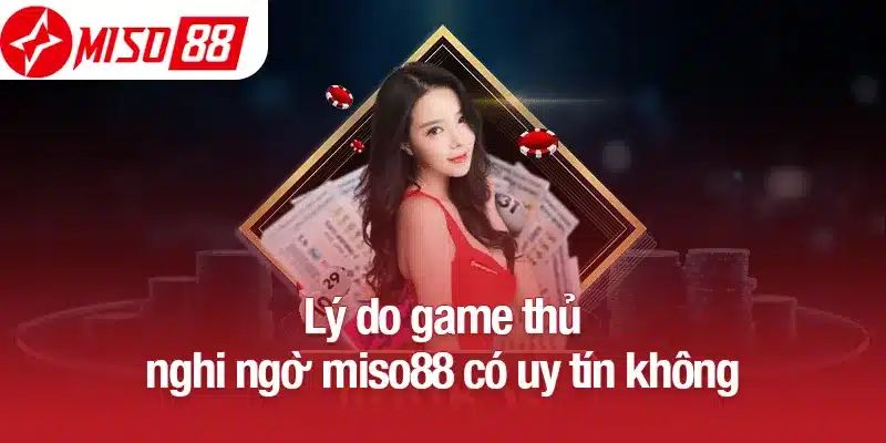Lý do game thủ nghi ngờ Miso88 có uy tín không
