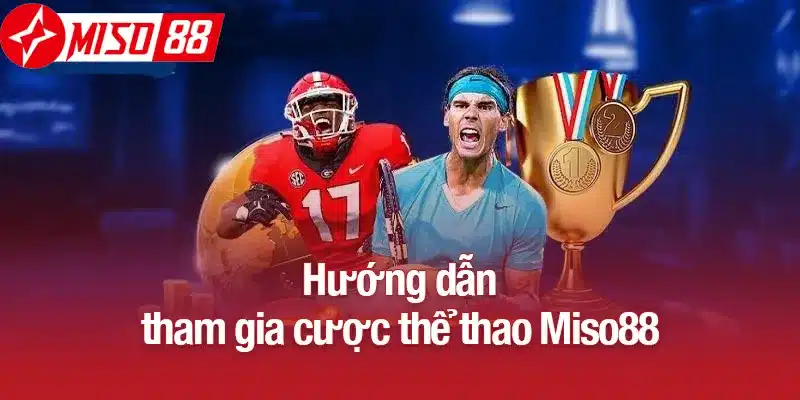 Hướng dẫn tham gia cược thể thao Miso88