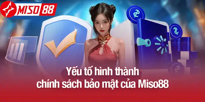 Yếu tố hình thành chính sách bảo mật của Miso88